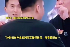 孙悦曾言：以前我们拿亚洲冠军还老挨骂呢，什么玩意才赢这么点